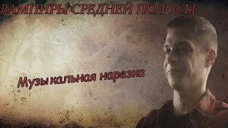 Вампиры средней полосы||Музыкальная нарезка