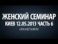 Женский семинар. Часть 6 (Киев 12.05.2013) Александр Палиенко.