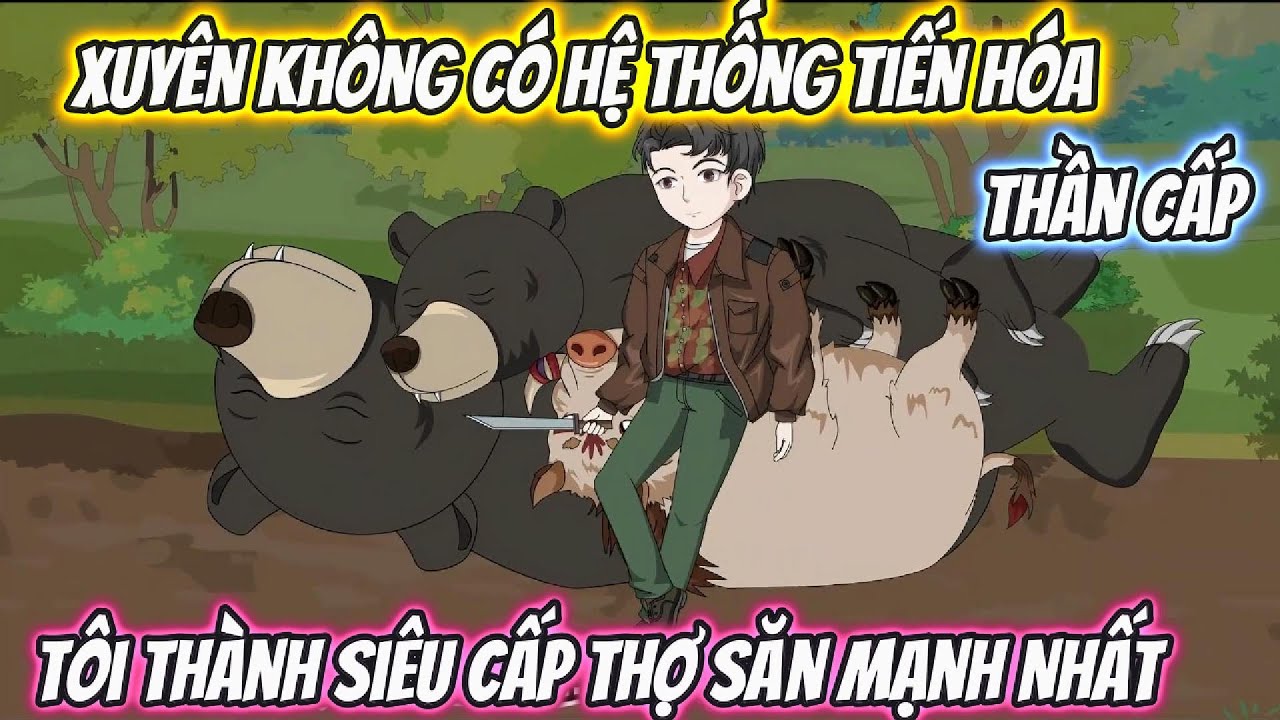 Xuyên Không Có Hệ Thống Tiến Hóa Thần Cấp, Tôi Thành Siêu Cấp Thợ Săn Mạnh Nhất Full Bộ