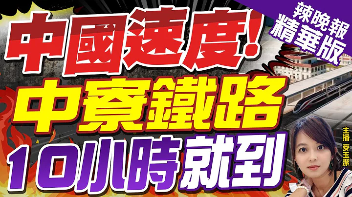 【 麦玉洁辣晚报】优化通关手续 中寮铁路"昆明到永珍仅10小时"｜中国速度! 中寮铁路 10小时就到@CtiNews 精华版 - 天天要闻