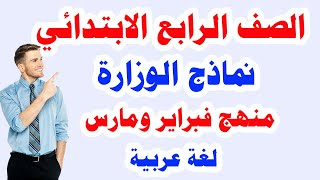 نماذج الوزارة للصف الرابع الابتدائي لغة عربية  الترم الثاني منهج فبراير ومارس  2022