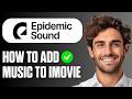 How To Add Epidemic Sound Music To iMovie (Full Guide 2026)