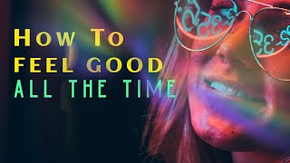 How To Feel Good All The Time
