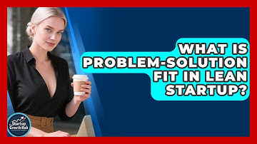 What Is Problem-Solution Fit In Lean Startup? - The Startup Growth Hub