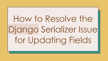 How to Resolve the Django Serializer Issue for Updating Fields