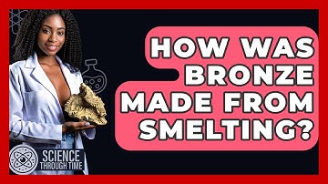 How Was Bronze Made From Smelting? - Science Through Time