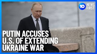 Putin Accuses United States Of Dragging Out War In Ukraine | 10 News First