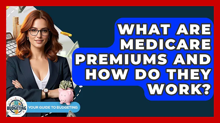 What Are Medicare Premiums And How Do They Work? - Your Guide to Budgeting