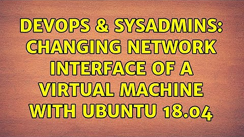 DevOps & SysAdmins: Changing network interface of a Virtual Machine with Ubuntu 18.04