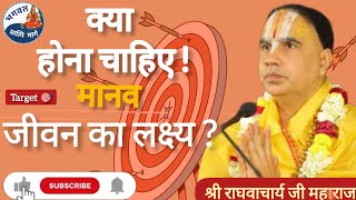 मानव जीवन का लक्ष्य क्या होना चाहिए ? । Shri raghavacharya ji Maharaj ।
