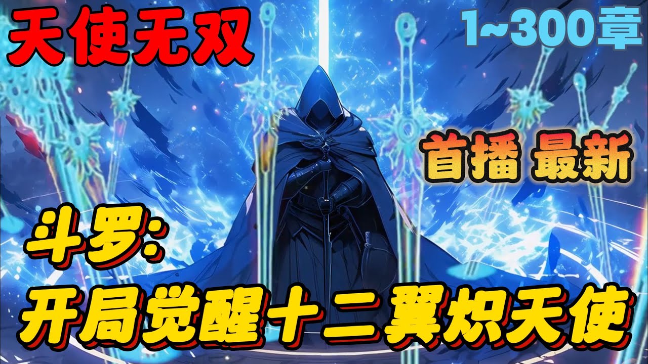 🔥【首播】《斗罗：开局觉醒十二翼炽天使》💥1-300章节：穿越斗罗开局娶了千仞雪，并拥有双生武魂：无双剑匣和十二翼炽天使！唐晨敬服；唐昊拜服；唐三跪服；比比东、波赛西唱征服！