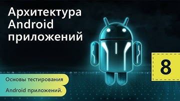 Основы тестирования Android приложений. Архитектура Android приложений. Урок 8