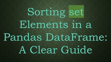 Sorting set Elements in a Pandas DataFrame: A Clear Guide