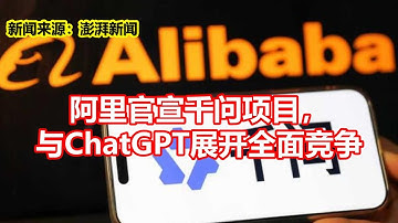 阿里官宣千问项目， 与ChatGPT展开全面竞争