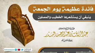 فائدة عظيمة يوم الجمعة ينبغي أن يستشعرها الخطيب والمصلون/ فضيلة الشيخ عبد الرزاق البدر حفظه الله