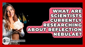What Are Scientists Currently Researching About Reflection Nebulae? - Physics Frontier
