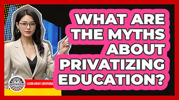 What Are The Myths About Privatizing Education? - Learn About Libertarianism