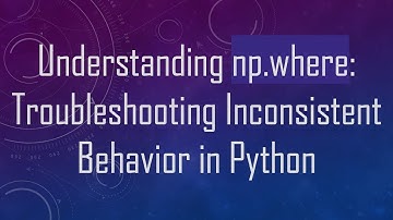 Understanding np.where: Troubleshooting Inconsistent Behavior in Python