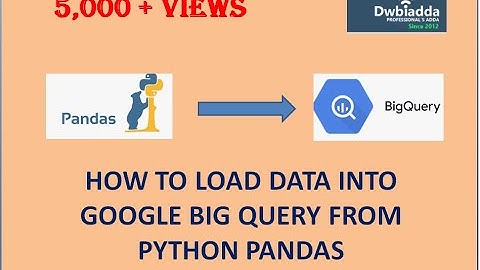 HOW TO LOAD DATA INTO GOOGLE BIG QUERY FROM PYTHON PANDAS