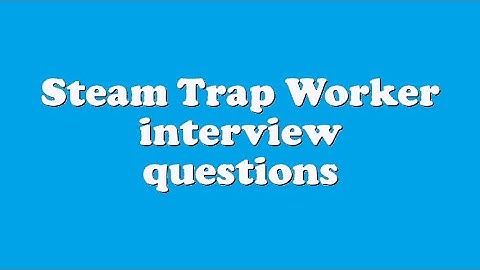 Steam Trap Worker interview questions
