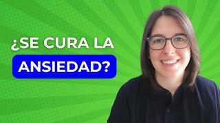 ¿La Ansiedad se Cura? Te doy Aquí La Respuesta