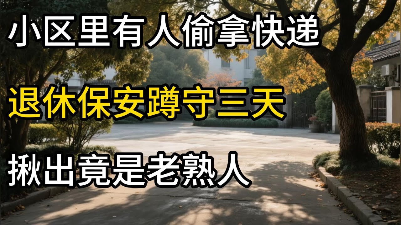 #完结小区里有人偷拿快递，退休保安蹲守三天，揪出竟是老熟人 #人生感悟 #人間関係 #剧情 #短剧 #trending#情感故事#出轨#人性