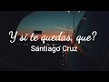 Santiago cruz - Y si te quedás que