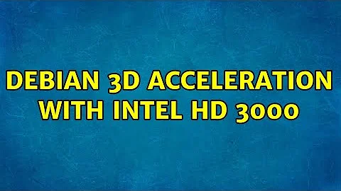 Debian 3D Acceleration with Intel HD 3000 (2 Solutions!!)