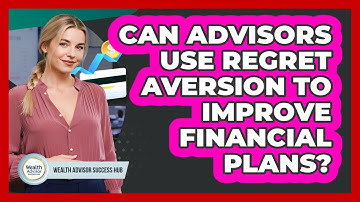 Can Advisors Use Regret Aversion To Improve Financial Plans? - Wealth Advisor Success Hub