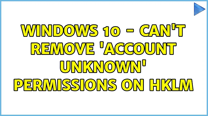 Windows 10 - Can't remove 'Account unknown' permissions on HKLM (2 Solutions!!)