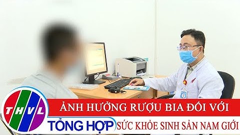 Sức khỏe của bạn: Ảnh hưởng rượu bia đối với sức khỏe sinh sản nam giới