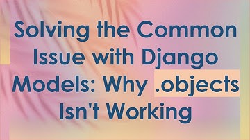 Solving the Common Issue with Django Models: Why .objects Isn