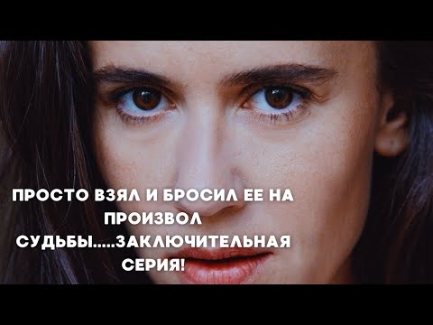 ПРОСТО ВЗЯЛ И БРОСИЛ ЕЕ НА ПРОИЗВОЛ СУДЬБЫ.....ЗАКЛЮЧИТЕЛЬНАЯ СЕРИЯ!! 4 серия