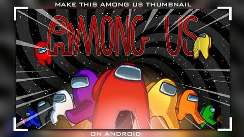 How To Make A Among Us Thumbnail On Android | Slayer Dzns |