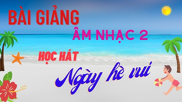 Bài Giảng Âm Nhạc 2 Tiết 31[Học Hát Ngày Hè Vui]