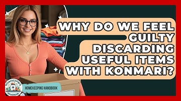 Why Do We Feel Guilty Discarding Useful Items With KonMari? - Homekeeping Handbook