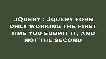 jQuery : Jquery form only working the first time you submit it, and not the second