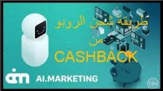 طريقة شحن الروبو  ai.marketing من ارباح الكاش الباك مع الاستفادة من نسبة 10 % cashback