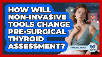 How Will Non-invasive Tools Change Pre-surgical Thyroid Assessment? - Thyroid Wellness Hub