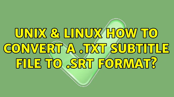 Unix & Linux: How to convert a .txt subtitle file to .srt format? (2 Solutions!!)