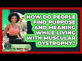 How Do People Find Purpose And Meaning While Living With Muscular Dystrophy?
