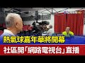 熱氣球嘉年華將開幕 社區開「網路電視台」直播