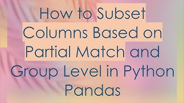 How to Subset Columns Based on Partial Match and Group Level in Python Pandas