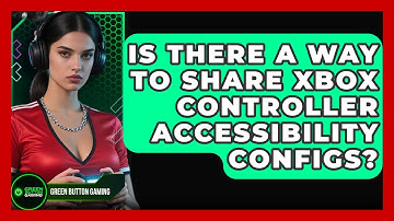 Is There A Way To Share Xbox Controller Accessibility Configs? - Green Button Gaming