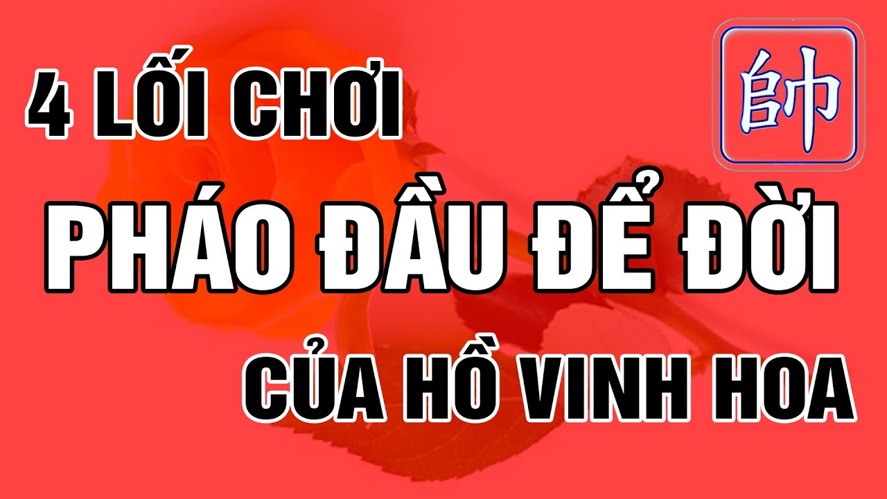 4 LỐI CHƠI Pháo Đầu ĐỂ ĐỜI Của Hồ Vinh Hoa Ván Cờ Tướng Nổi Tiếng Đỉnh Cao Khai Cuộc Hay Nhất