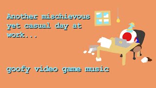 Another mischievous yet casual day at work (goofy video game music)