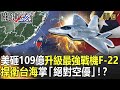 【精選】美砸109億升級最強戰機F-22 捍衛台海掌「絕對空優」！？【關鍵時刻】-劉寶傑 黃世聰 吳子嘉 王瑞德 李正皓 林廷輝