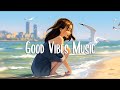 Good vibes  feeling full of energy  morning music for positive energy  chill music playlist