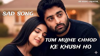 Tum Mujhe Chhod Ke Khush Ho  Sad Brekup Song  Arijit Singh U0026 Jubin Nautiyal  Ab  Creator 