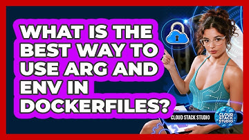 What Is The Best Way To Use ARG And ENV In Dockerfiles? - Cloud Stack Studio